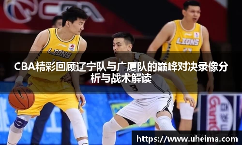 CBA精彩回顾辽宁队与广厦队的巅峰对决录像分析与战术解读